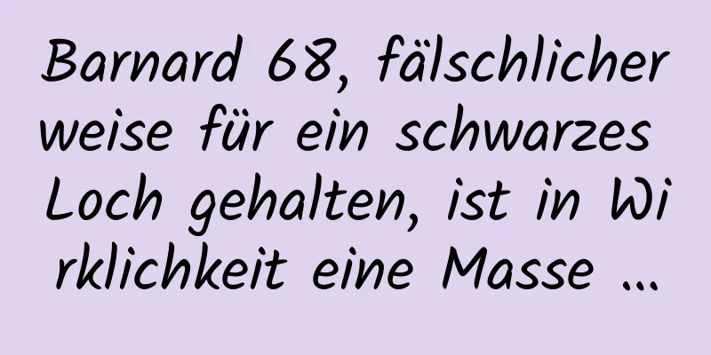 Barnard 68, fälschlicherweise für ein schwarzes Loch gehalten, ist in Wirklichkeit eine Masse …