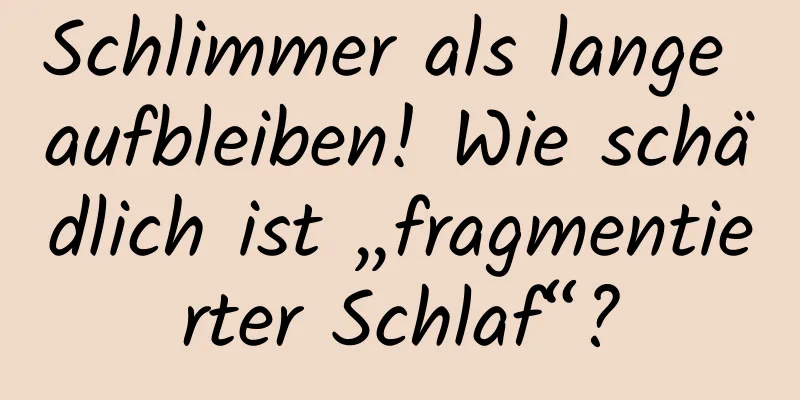 Schlimmer als lange aufbleiben! Wie schädlich ist „fragmentierter Schlaf“?