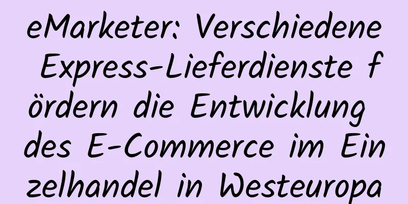 eMarketer: Verschiedene Express-Lieferdienste fördern die Entwicklung des E-Commerce im Einzelhandel in Westeuropa