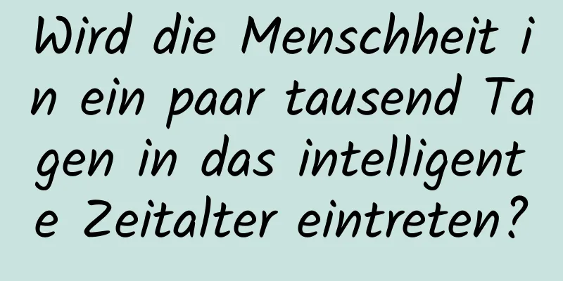 Wird die Menschheit in ein paar tausend Tagen in das intelligente Zeitalter eintreten?