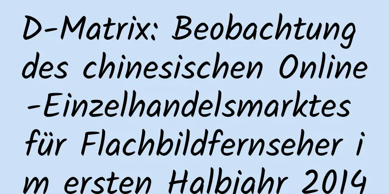 D-Matrix: Beobachtung des chinesischen Online-Einzelhandelsmarktes für Flachbildfernseher im ersten Halbjahr 2014