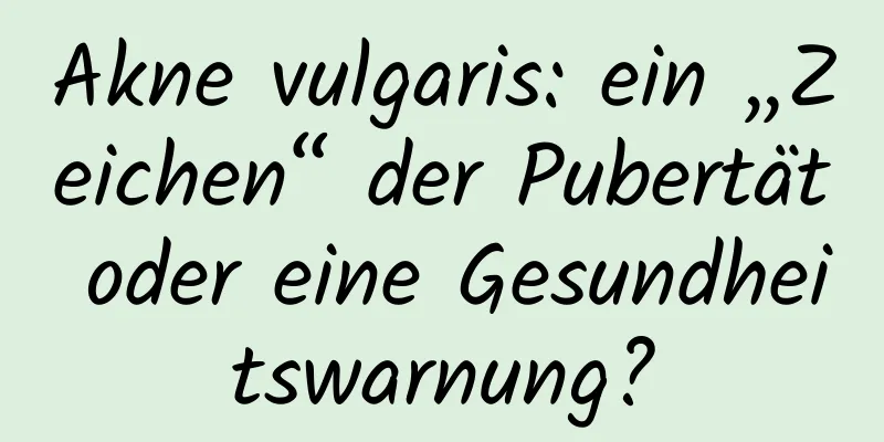 Akne vulgaris: ein „Zeichen“ der Pubertät oder eine Gesundheitswarnung?