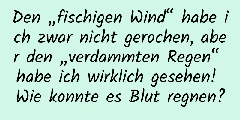 Den „fischigen Wind“ habe ich zwar nicht gerochen, aber den „verdammten Regen“ habe ich wirklich gesehen! Wie konnte es Blut regnen?