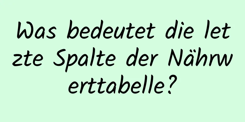 Was bedeutet die letzte Spalte der Nährwerttabelle?