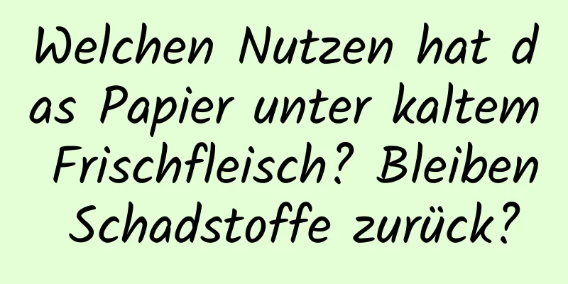 Welchen Nutzen hat das Papier unter kaltem Frischfleisch? Bleiben Schadstoffe zurück?