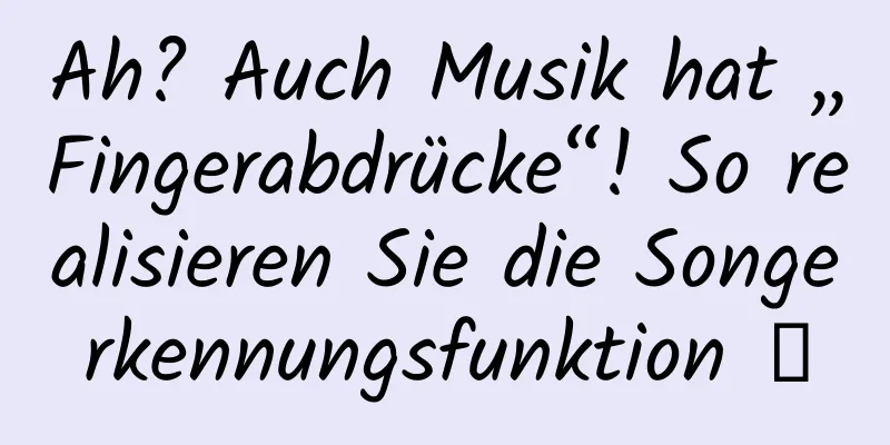 Ah? Auch Musik hat „Fingerabdrücke“! So realisieren Sie die Songerkennungsfunktion →
