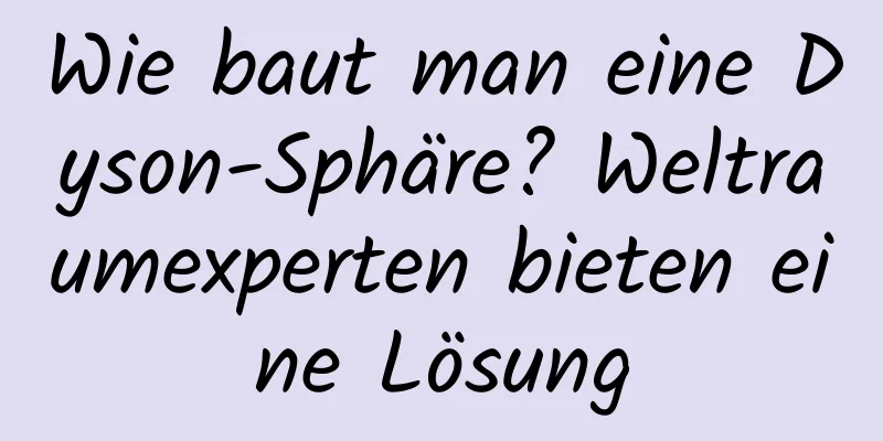 Wie baut man eine Dyson-Sphäre? Weltraumexperten bieten eine Lösung