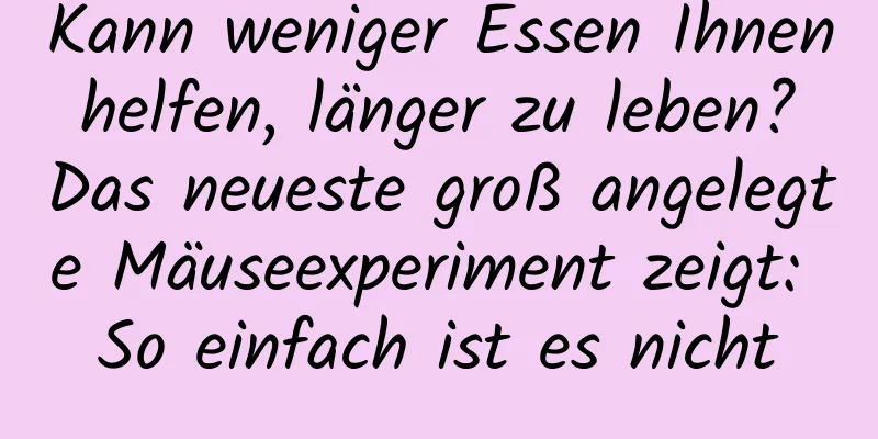 Kann weniger Essen Ihnen helfen, länger zu leben? Das neueste groß angelegte Mäuseexperiment zeigt: So einfach ist es nicht