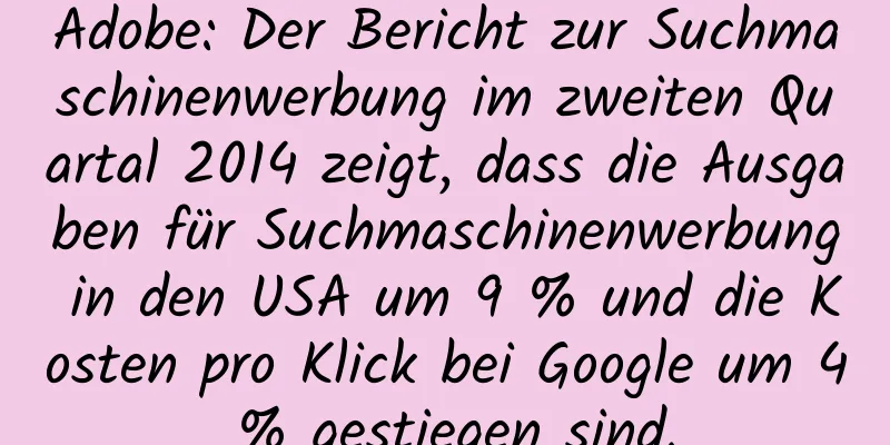 Adobe: Der Bericht zur Suchmaschinenwerbung im zweiten Quartal 2014 zeigt, dass die Ausgaben für Suchmaschinenwerbung in den USA um 9 % und die Kosten pro Klick bei Google um 4 % gestiegen sind.