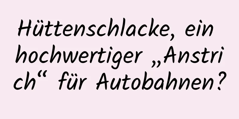 Hüttenschlacke, ein hochwertiger „Anstrich“ für Autobahnen?