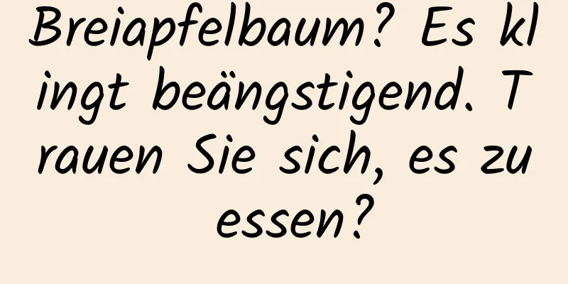 Breiapfelbaum? Es klingt beängstigend. Trauen Sie sich, es zu essen?