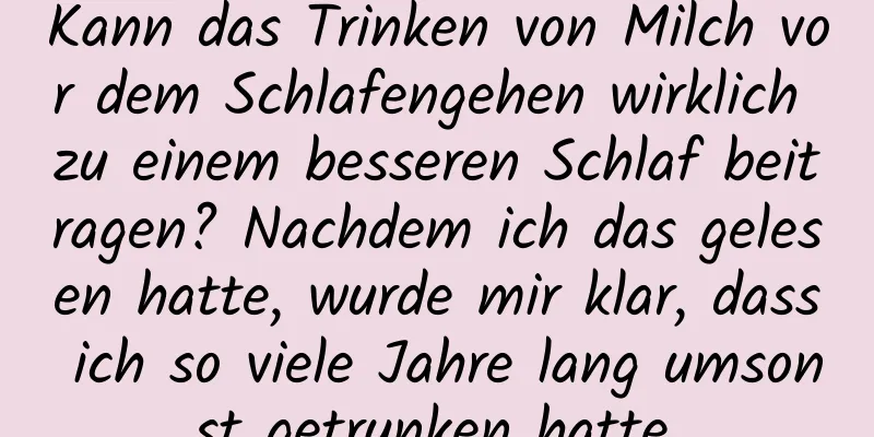 Kann das Trinken von Milch vor dem Schlafengehen wirklich zu einem besseren Schlaf beitragen? Nachdem ich das gelesen hatte, wurde mir klar, dass ich so viele Jahre lang umsonst getrunken hatte.
