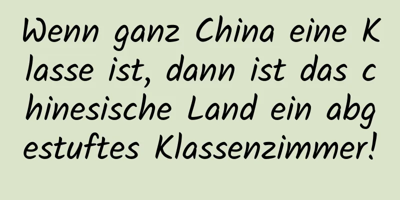Wenn ganz China eine Klasse ist, dann ist das chinesische Land ein abgestuftes Klassenzimmer!