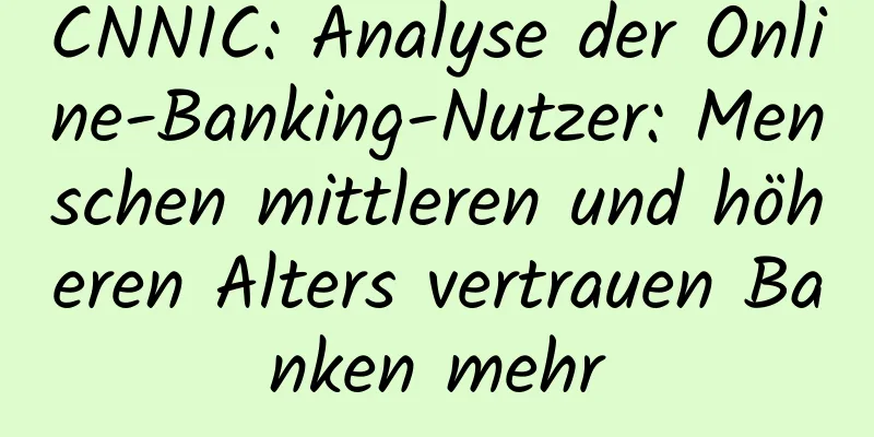 CNNIC: Analyse der Online-Banking-Nutzer: Menschen mittleren und höheren Alters vertrauen Banken mehr
