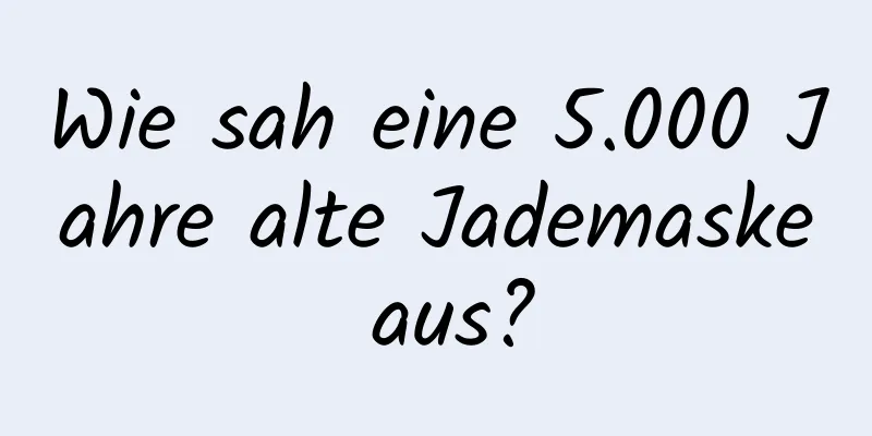 Wie sah eine 5.000 Jahre alte Jademaske aus?