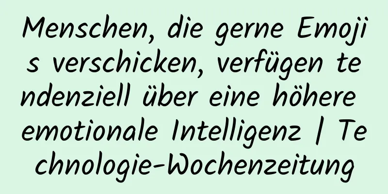 Menschen, die gerne Emojis verschicken, verfügen tendenziell über eine höhere emotionale Intelligenz | Technologie-Wochenzeitung