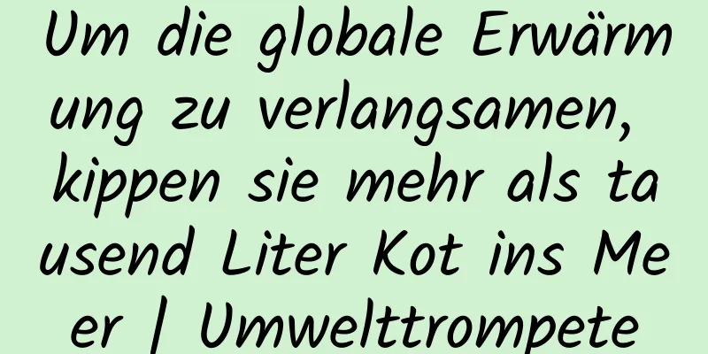 Um die globale Erwärmung zu verlangsamen, kippen sie mehr als tausend Liter Kot ins Meer | Umwelttrompete
