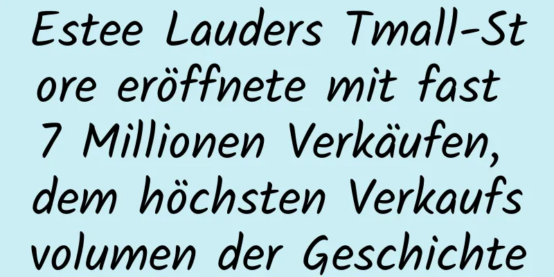 Estee Lauders Tmall-Store eröffnete mit fast 7 Millionen Verkäufen, dem höchsten Verkaufsvolumen der Geschichte