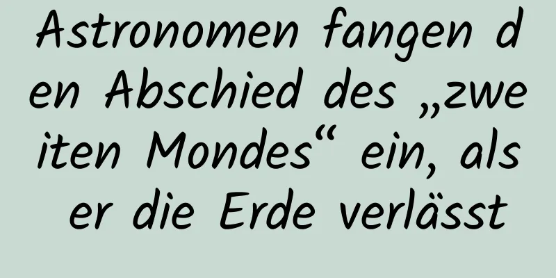 Astronomen fangen den Abschied des „zweiten Mondes“ ein, als er die Erde verlässt