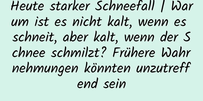 Heute starker Schneefall | Warum ist es nicht kalt, wenn es schneit, aber kalt, wenn der Schnee schmilzt? Frühere Wahrnehmungen könnten unzutreffend sein