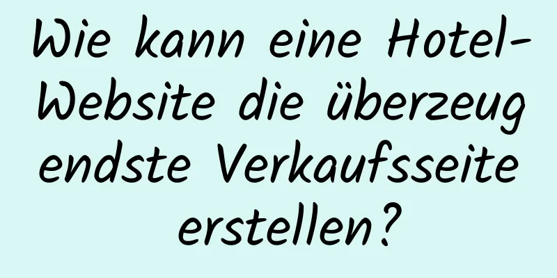 Wie kann eine Hotel-Website die überzeugendste Verkaufsseite erstellen?