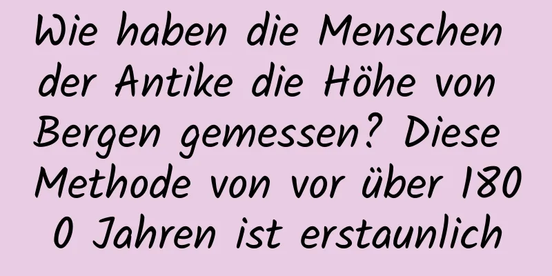 Wie haben die Menschen der Antike die Höhe von Bergen gemessen? Diese Methode von vor über 1800 Jahren ist erstaunlich