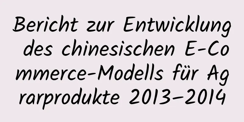 Bericht zur Entwicklung des chinesischen E-Commerce-Modells für Agrarprodukte 2013–2014