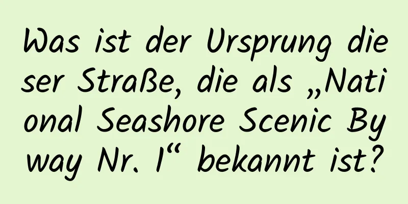 Was ist der Ursprung dieser Straße, die als „National Seashore Scenic Byway Nr. 1“ bekannt ist?