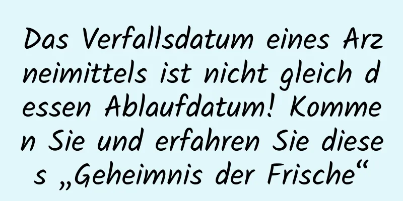 Das Verfallsdatum eines Arzneimittels ist nicht gleich dessen Ablaufdatum! Kommen Sie und erfahren Sie dieses „Geheimnis der Frische“