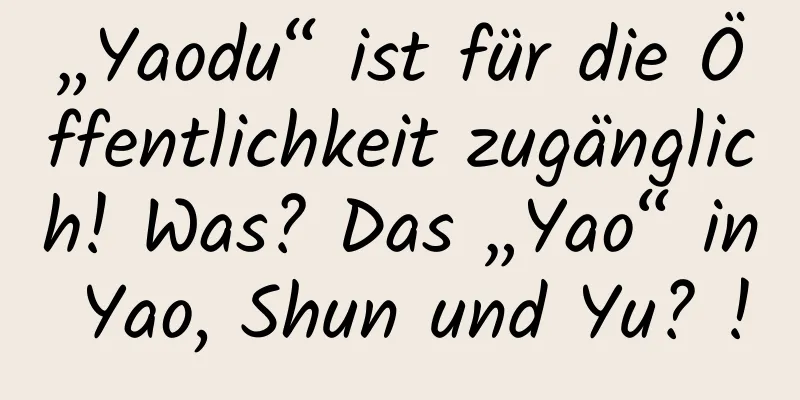 „Yaodu“ ist für die Öffentlichkeit zugänglich! Was? Das „Yao“ in Yao, Shun und Yu? !