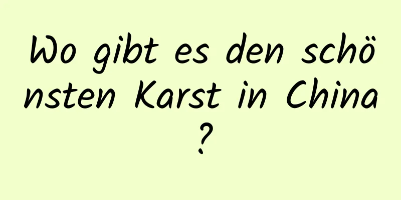Wo gibt es den schönsten Karst in China?