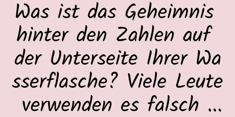 Was ist das Geheimnis hinter den Zahlen auf der Unterseite Ihrer Wasserflasche? Viele Leute verwenden es falsch ...