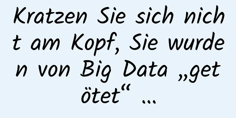Kratzen Sie sich nicht am Kopf, Sie wurden von Big Data „getötet“ …