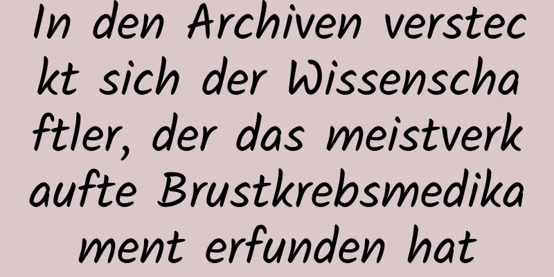 In den Archiven versteckt sich der Wissenschaftler, der das meistverkaufte Brustkrebsmedikament erfunden hat