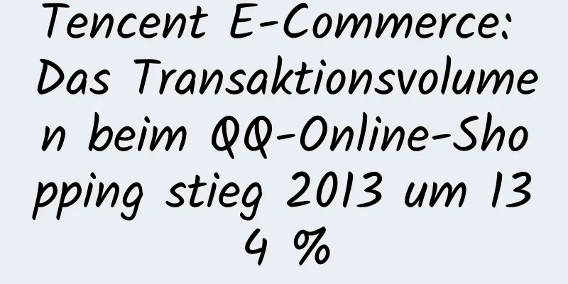 Tencent E-Commerce: Das Transaktionsvolumen beim QQ-Online-Shopping stieg 2013 um 134 %