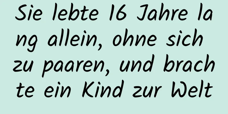 Sie lebte 16 Jahre lang allein, ohne sich zu paaren, und brachte ein Kind zur Welt