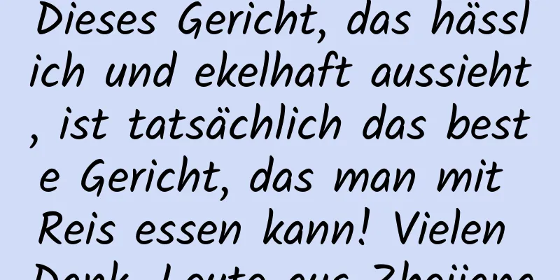 Dieses Gericht, das hässlich und ekelhaft aussieht, ist tatsächlich das beste Gericht, das man mit Reis essen kann! Vielen Dank, Leute aus Zhejiang
