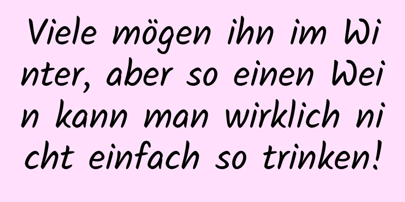 Viele mögen ihn im Winter, aber so einen Wein kann man wirklich nicht einfach so trinken!