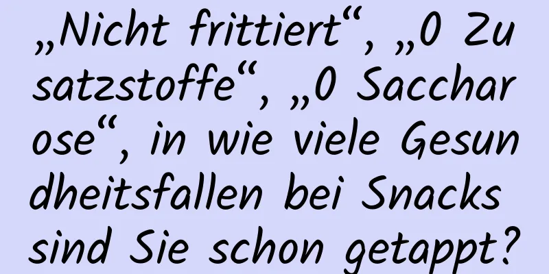 „Nicht frittiert“, „0 Zusatzstoffe“, „0 Saccharose“, in wie viele Gesundheitsfallen bei Snacks sind Sie schon getappt?