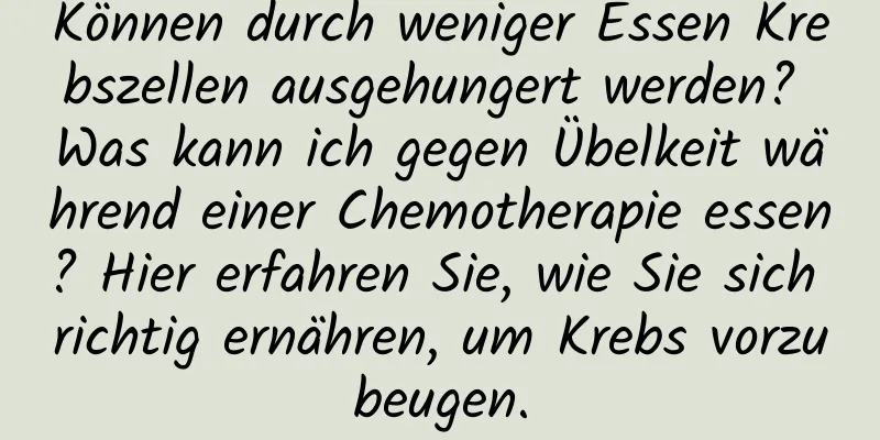 Können durch weniger Essen Krebszellen ausgehungert werden? Was kann ich gegen Übelkeit während einer Chemotherapie essen? Hier erfahren Sie, wie Sie sich richtig ernähren, um Krebs vorzubeugen.