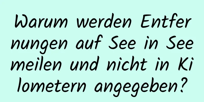 Warum werden Entfernungen auf See in Seemeilen und nicht in Kilometern angegeben?