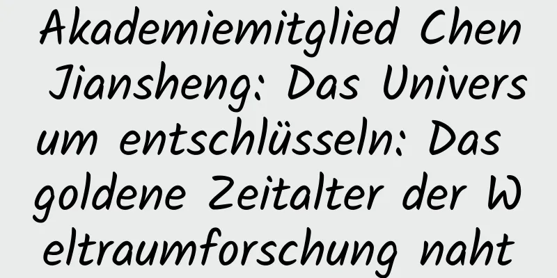 Akademiemitglied Chen Jiansheng: Das Universum entschlüsseln: Das goldene Zeitalter der Weltraumforschung naht
