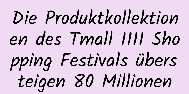 Die Produktkollektionen des Tmall 1111 Shopping Festivals übersteigen 80 Millionen
