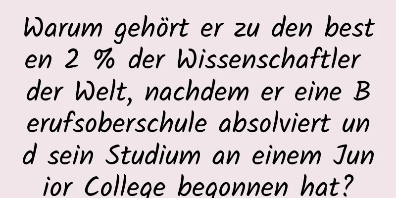 Warum gehört er zu den besten 2 % der Wissenschaftler der Welt, nachdem er eine Berufsoberschule absolviert und sein Studium an einem Junior College begonnen hat?