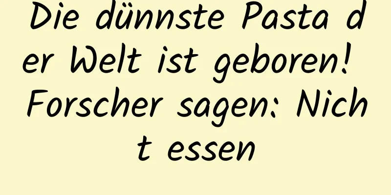 Die dünnste Pasta der Welt ist geboren! Forscher sagen: Nicht essen