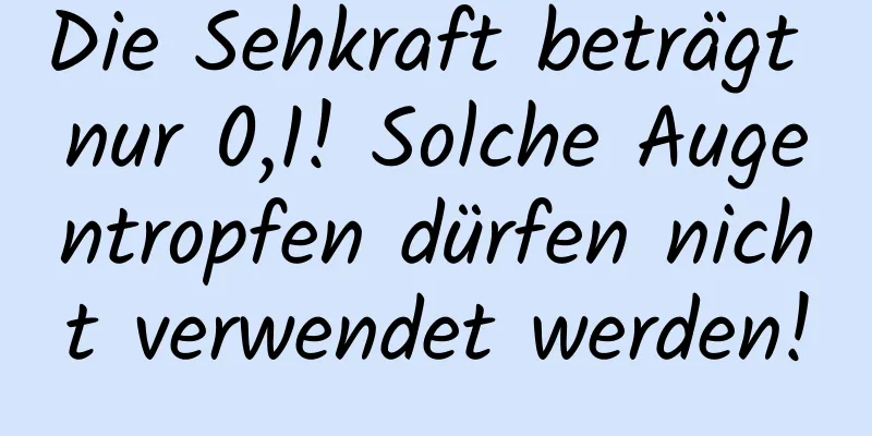 Die Sehkraft beträgt nur 0,1! Solche Augentropfen dürfen nicht verwendet werden!