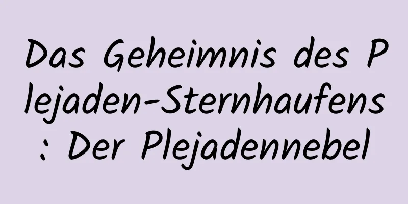 Das Geheimnis des Plejaden-Sternhaufens: Der Plejadennebel