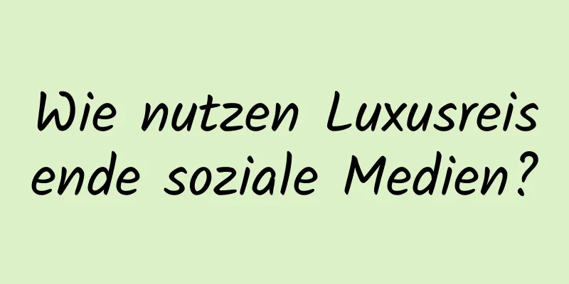 Wie nutzen Luxusreisende soziale Medien?