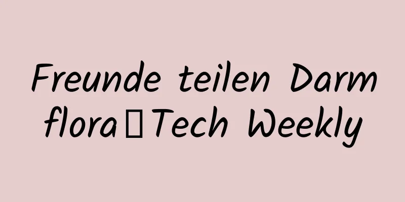 Freunde teilen Darmflora丨Tech Weekly