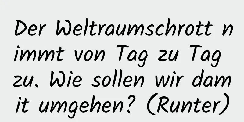Der Weltraumschrott nimmt von Tag zu Tag zu. Wie sollen wir damit umgehen? (Runter)